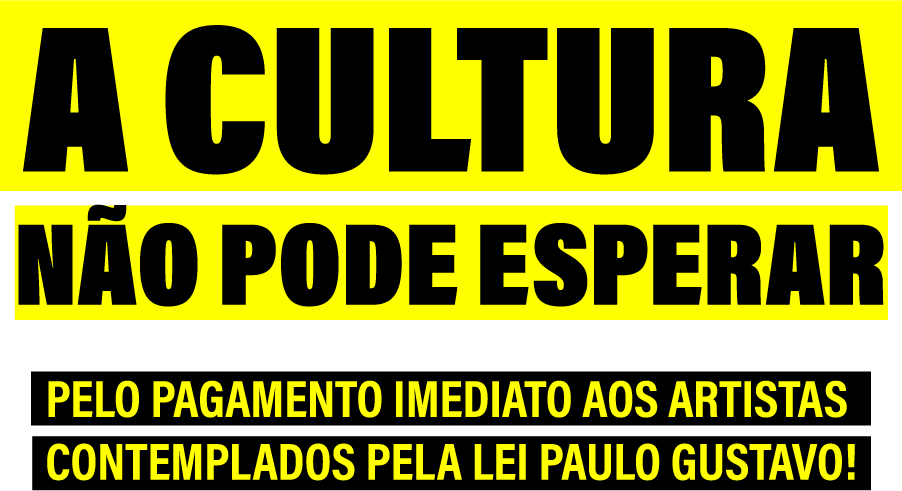 A Cultura não pode esperar. Pelo pagamento imediato aos artistas contemplados pela lei Paulo Gustavo!